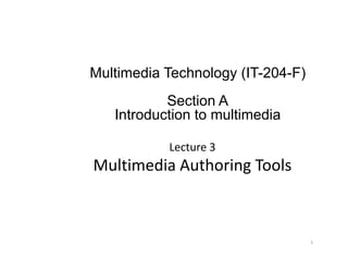 Multimedia Technology (IT-204-F)
Section A
Introduction to multimedia
Lecture 3 
Introduction to multimedia
Multimedia Authoring Tools
1
 