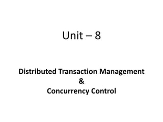 Unit – 8
Distributed Transaction Management
&
Concurrency Control
 