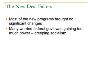 The New Deal Falters Most of the new programs brought no significant changes Many worried federal gov’t was gaining too much power – creeping socialism 