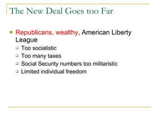 The New Deal Goes too Far Republicans, wealthy , American Liberty League Too socialistic Too many taxes Social Security numbers too militaristic Limited individual freedom 