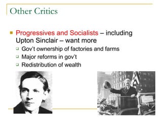 Other Critics Progressives and Socialists  – including Upton Sinclair – want more  Gov’t ownership of factories and farms Major reforms in gov’t Redistribution of wealth 
