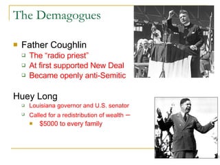 The Demagogues Father Coughlin The “radio priest” At first supported New Deal Became openly anti-Semitic Huey Long Louisiana governor and U.S. senator Called for a redistribution of wealth  – $5000 to every family 