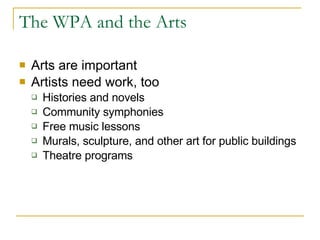 The WPA and the Arts Arts are important Artists need work, too Histories and novels Community symphonies  Free music lessons Murals, sculpture, and other art for public buildings Theatre programs 