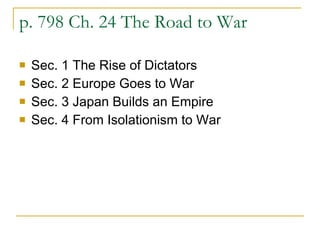 p. 798 Ch. 24 The Road to War Sec. 1 The Rise of Dictators Sec. 2 Europe Goes to War Sec. 3 Japan Builds an Empire Sec. 4 From Isolationism to War 