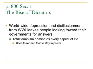 p. 800 Sec. 1 The Rise of Dictators World-wide depression and disillusionment from WWI leaves people looking toward their governments for answers Totalitarianism dominates every aspect of life Uses terror and fear to stay in power 