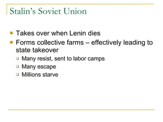 Stalin’s Soviet Union Takes over when Lenin dies Forms collective farms – effectively leading to state takeover Many resist, sent to labor camps Many escape Millions starve 
