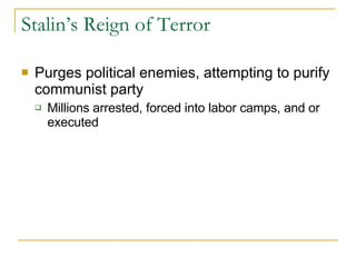 Stalin’s Reign of Terror Purges political enemies, attempting to purify communist party Millions arrested, forced into labor camps, and or executed 