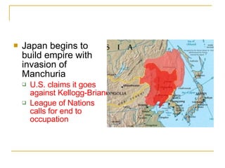 Japan begins to build empire with invasion of Manchuria U.S. claims it goes against Kellogg-Briand League of Nations calls for end to occupation 