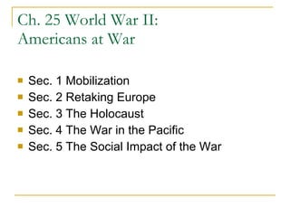 Ch. 25 World War II: Americans at War Sec. 1 Mobilization Sec. 2 Retaking Europe Sec. 3 The Holocaust Sec. 4 The War in the Pacific Sec. 5 The Social Impact of the War 