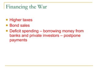 Financing the War Higher taxes Bond sales Deficit spending – borrowing money from banks and private investors – postpone payments 