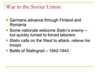War in the Soviet Union Germans advance through Finland and Romania Some nationals welcome Stalin’s enemy – but quickly turned to forced laborers Stalin calls on the West to attack, relieve his troops Battle of Stalingrad – 1942-1943 