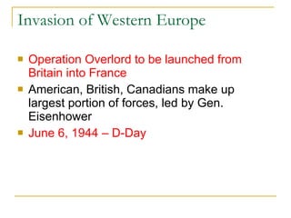 Invasion of Western Europe Operation Overlord to be launched from Britain into France American, British, Canadians make up largest portion of forces, led by Gen. Eisenhower June 6, 1944 – D-Day 