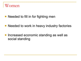 Women Needed to fill in for fighting men Needed to work in heavy industry factories Increased economic standing as well as social standing 