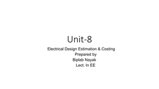 Unit-8
Electrical Design Estimation & Costing
Prepared by
Biplab Nayak
Lect. In EE
 