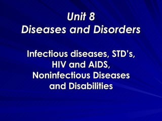 Unit 8 Diseases and Disorders Infectious diseases, STD’s, HIV and AIDS, Noninfectious Diseases and Disabilities 
