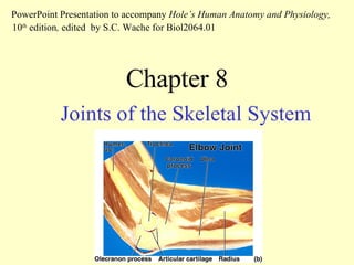 Chapter 8 Joints of the Skeletal System PowerPoint Presentation to accompany  Hole’s Human Anatomy and Physiology,  10 th  edition ,  edited   by S.C. Wache for Biol2064.01 