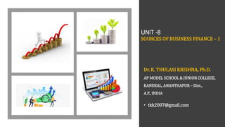 UNIT -8
SOURCES OF BUSINESS FINANCE – 1
Dr. K. THULASI KRISHNA, Ph.D.
AP MODEL SCHOOL & JUNIOR COLLEGE,
KANEKAL, ANANTHAPUR – Dist.,
A.P., INDIA
• tkk2007@gmail.com
 