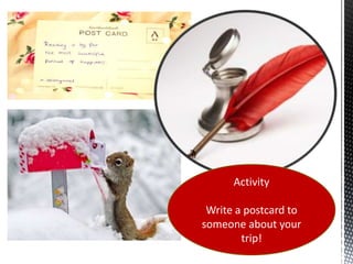 Activity

 Write a postcard to
someone about your
        trip!
 