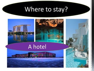Where to stay?




 A hotel
 