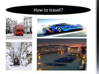 How to travel?
 