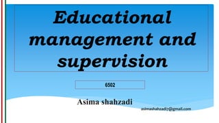 Educational
management and
supervision
6502
Asima shahzadi
asimashahzadi7@gmail.com
 