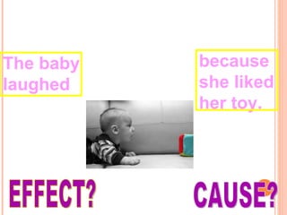 The baby laughed  because she liked her toy. EFFECT? CAUSE? 