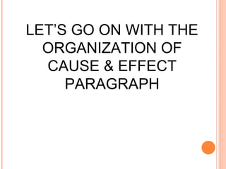 LET’S GO ON WITH THE ORGANIZATION OF CAUSE & EFFECT PARAGRAPH 