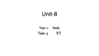 Unit-8
Topic -2 Media
Topic -3 ICT
 