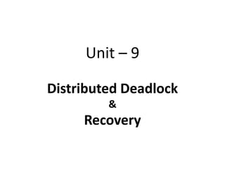 Unit – 9
Distributed Deadlock
&
Recovery
 