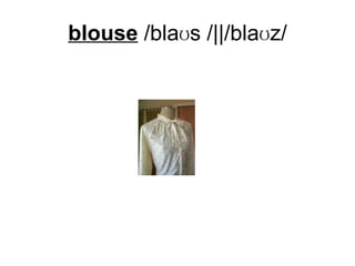 blouse  /blaʊs /||/blaʊz/ 
