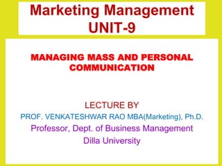 Marketing Management
UNIT-9
MANAGING MASS AND PERSONAL
COMMUNICATION
LECTURE BY
PROF. VENKATESHWAR RAO MBA(Marketing), Ph.D.
Professor, Dept. of Business Management
Dilla University
 