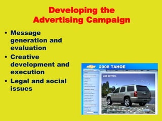 Developing the
Advertising Campaign
• Message
generation and
evaluation
• Creative
development and
execution
• Legal and social
issues
 