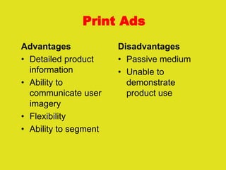 Print Ads
Advantages
• Detailed product
information
• Ability to
communicate user
imagery
• Flexibility
• Ability to segment
Disadvantages
• Passive medium
• Unable to
demonstrate
product use
 