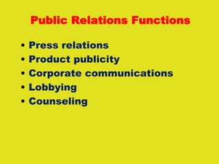 Public Relations Functions
• Press relations
• Product publicity
• Corporate communications
• Lobbying
• Counseling
 