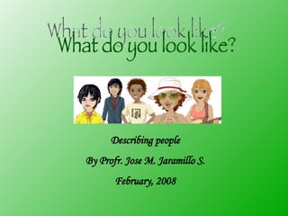 What do you look like? Describing people By Profr. Jose M. Jaramillo S. February, 2008 
