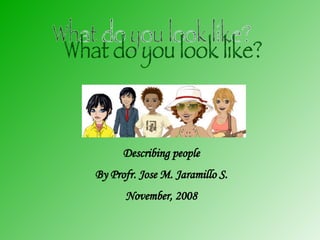 What do you look like? Describing people By Profr. Jose M. Jaramillo S. November, 2008 