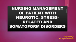 NURSING MANAGEMENT
OF PATIENT WITH
NEUROTIC, STRESS-
RELATED AND
SOMATOFORM DISORDERS
Prepared by:
Mr. Vipin Chandran
1
 