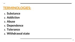 TERMINOLOGIES:
1. Substance
2. Addiction
3. Abuse
4. Dependence
5. Tolerance
6. Withdrawal state
2
 