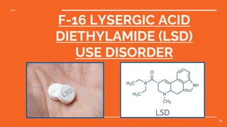 F-16 LYSERGIC ACID
DIETHYLAMIDE (LSD)
USE DISORDER
36
 