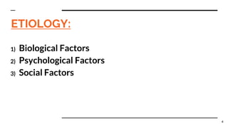 ETIOLOGY:
1) Biological Factors
2) Psychological Factors
3) Social Factors
4
 