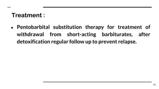 Treatment :
● Pentobarbital substitution therapy for treatment of
withdrawal from short-acting barbiturates, after
detoxification regular follow up to prevent relapse.
41
 