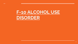 F-10 ALCOHOL USE
DISORDER
5
 