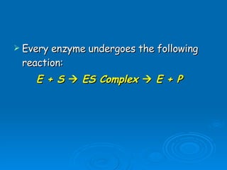 Every enzyme undergoes the following reaction: E + S    ES Complex    E + P 