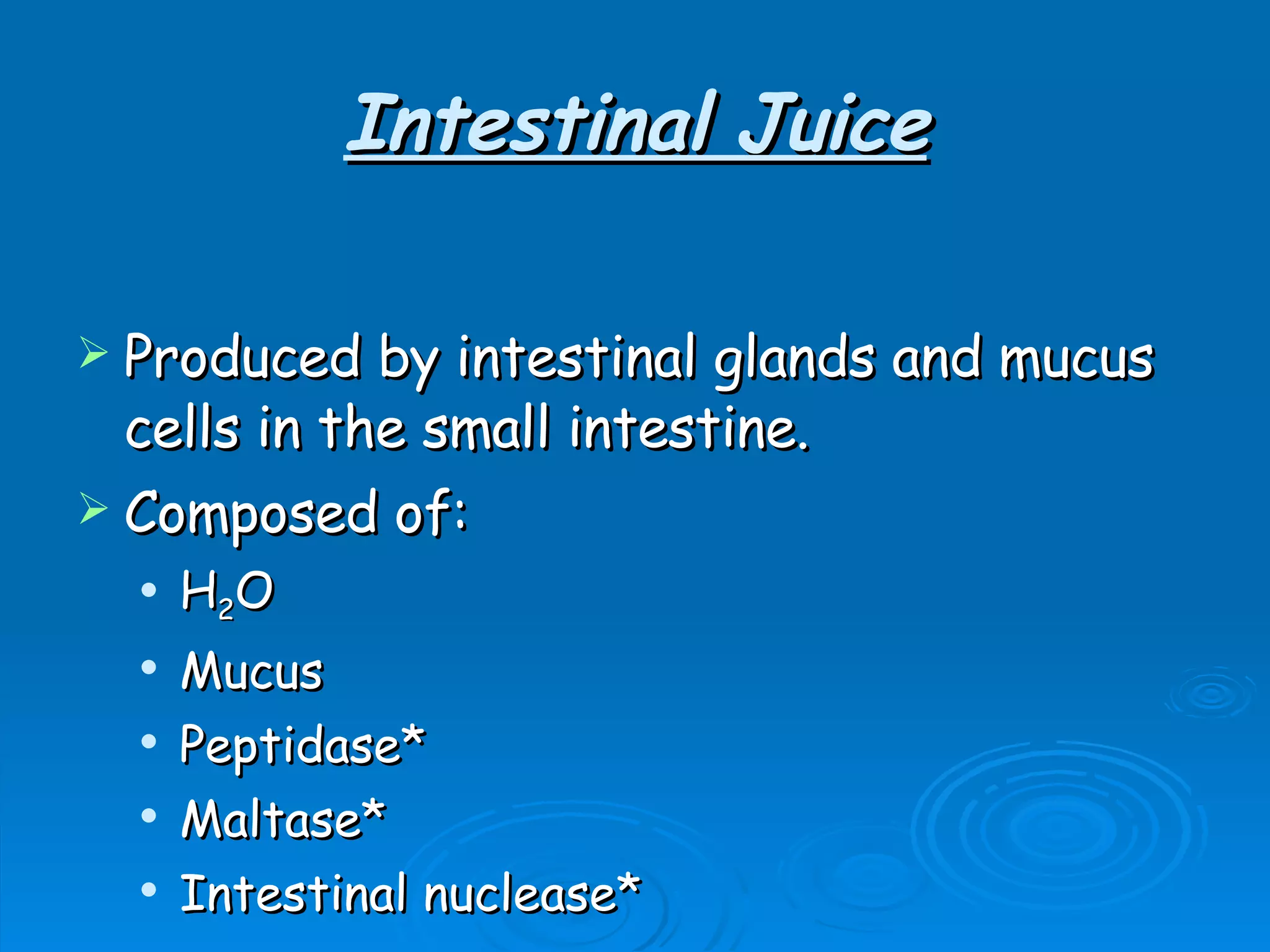 Intestinal Juice Produced by intestinal glands and mucus cells in the small intestine. Composed of: H 2 O Mucus Peptidase* Maltase* Intestinal nuclease* 