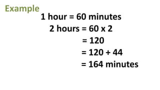 1 hour = 60 minutes
2 hours = 60 x 2
= 120
= 120 + 44
= 164 minutes
 
