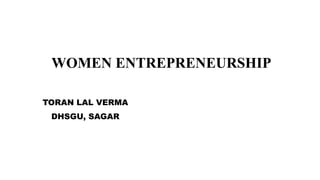 WOMEN ENTREPRENEURSHIP
TORAN LAL VERMA
DHSGU, SAGAR
 