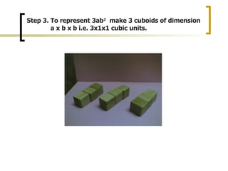 Step 3. To represent 3ab 2 make 3 cuboids of dimension a x b x b i.e. 3x1x1 cubic units.