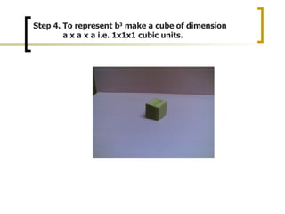 Step 4. To represent b 3 make a cube of dimension a x a x a i.e. 1x1x1 cubic units.