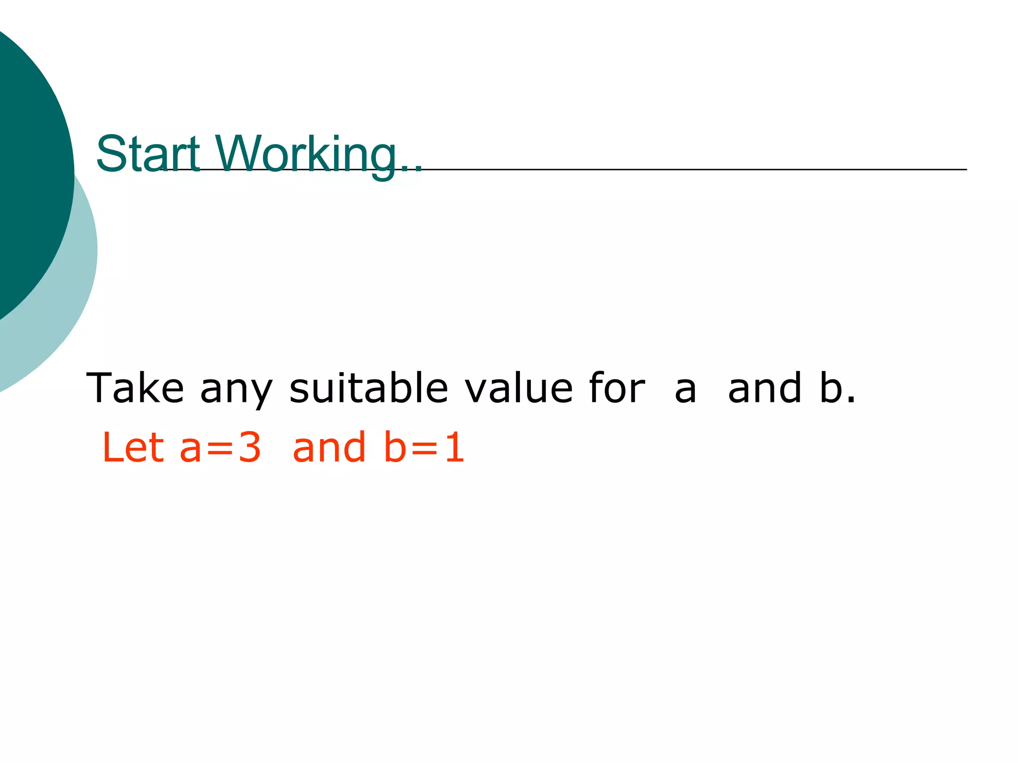Start Working.. Take any suitable value for  a  and b. Let a=3  and b=1 