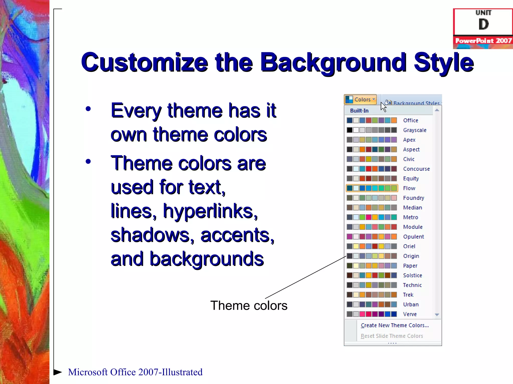 Customize the Background Style Every theme has it own theme colors Theme colors are used for text, lines, hyperlinks, shadows, accents, and backgrounds Microsoft Office 2007-Illustrated Theme colors 